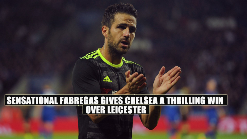 sensational-fabregas-gives-chelsea-a-thrilling-win-over-leicester