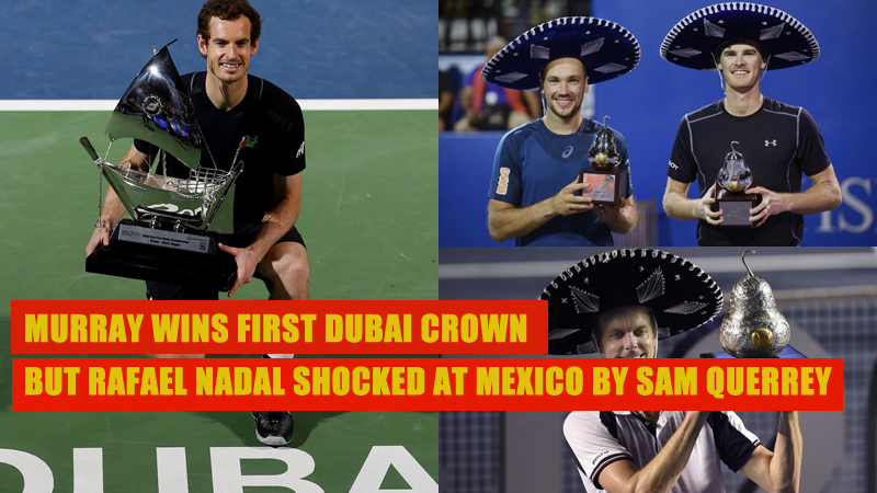 Murray Wins First Dubai Crown but Rafael Nadal Shocked at Mexico by Sam Querrey